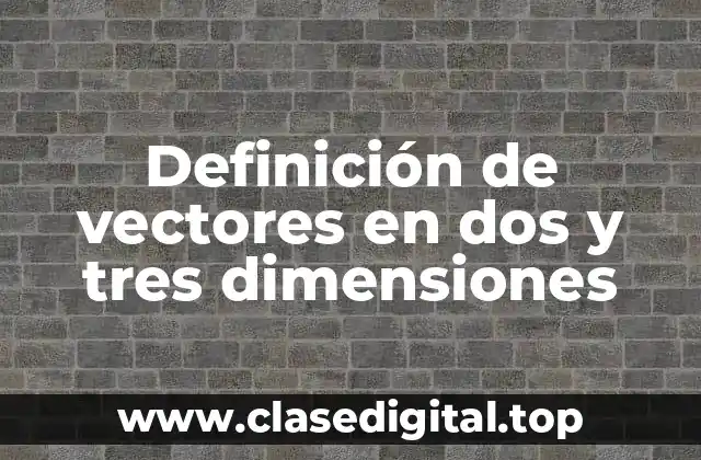 Definición de vectores en dos y tres dimensiones