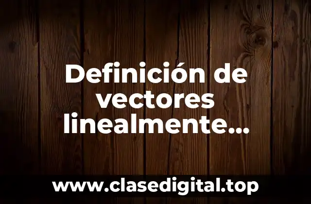Definición de vectores linealmente independientes