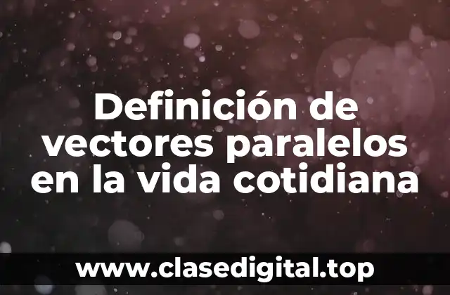 Definición de vectores paralelos en la vida cotidiana