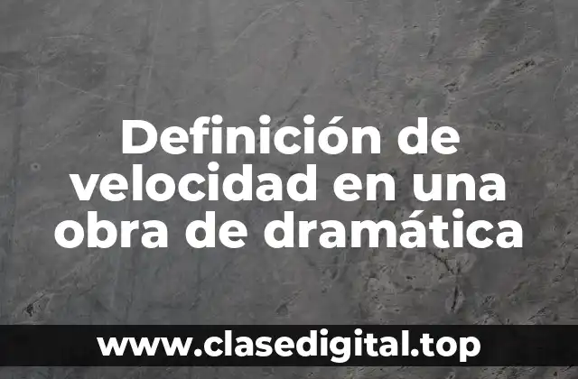Definición de velocidad en una obra de dramática