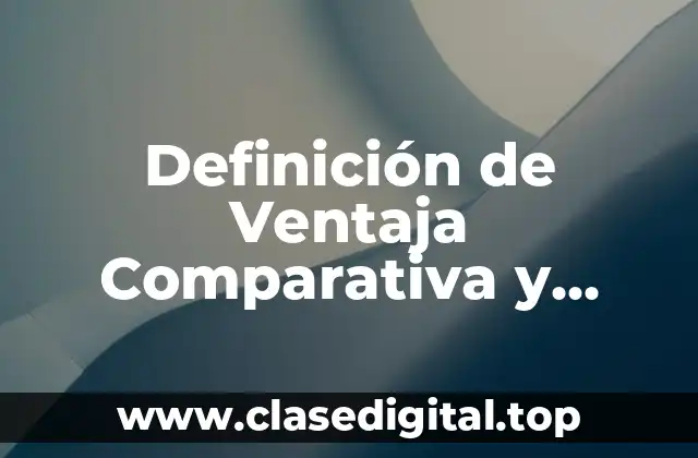 Definición de Ventaja Comparativa y Ventaja Competitiva