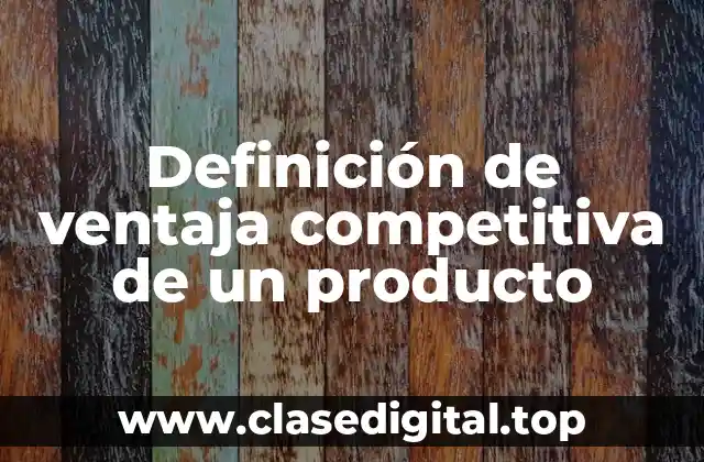 Definición de ventaja competitiva de un producto