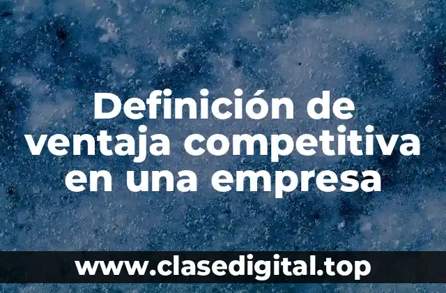 Definición de ventaja competitiva en una empresa