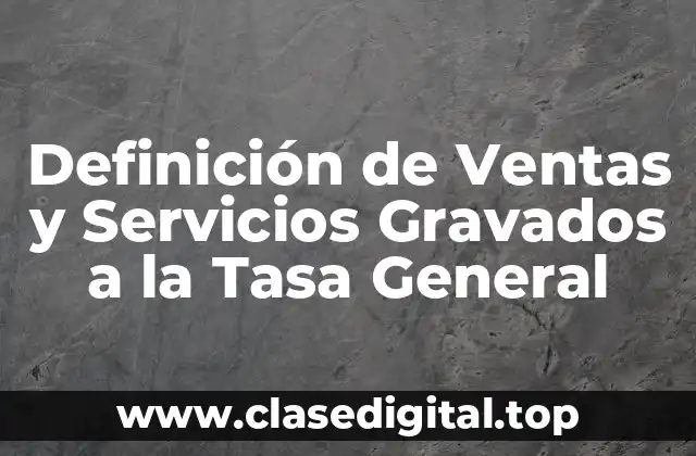 Definición técnica de Ventas y Servicios Gravados a la Tasa General