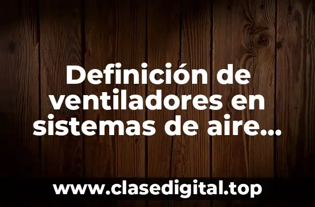 Definición de ventiladores en sistemas de aire acondicionado