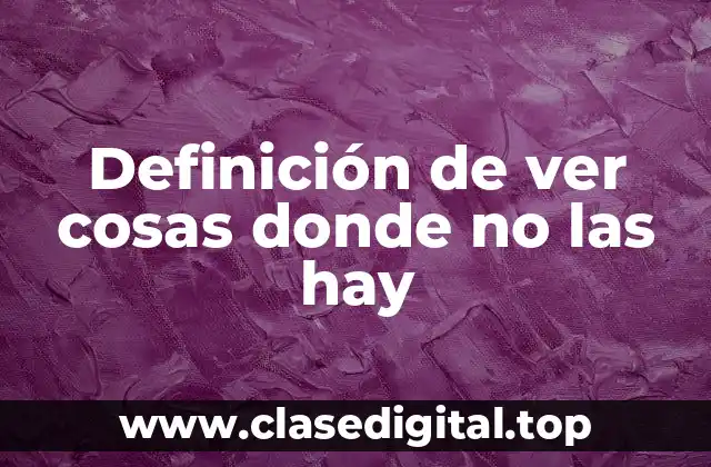 Definición de ver cosas donde no las hay