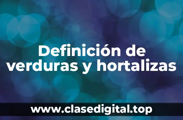 Definición de verduras y hortalizas