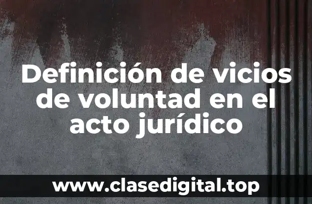 Definición de vicios de voluntad en el acto jurídico