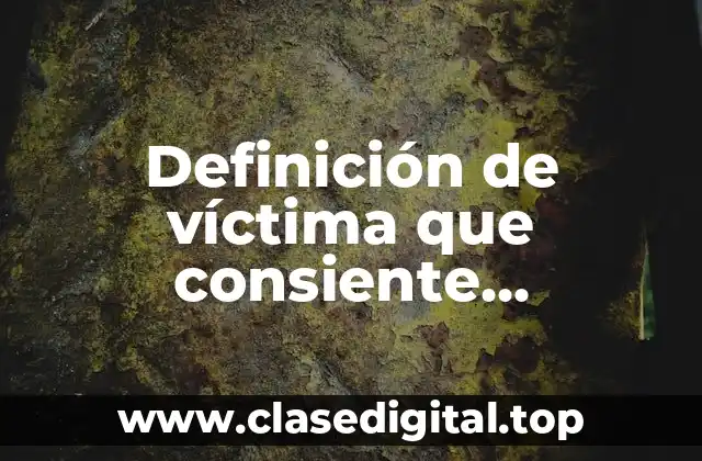 Definición de víctima que consiente libremente o víctima voluntaria
