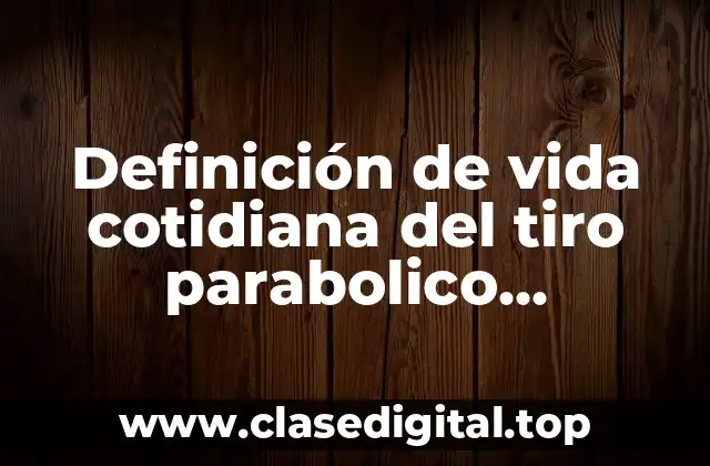 Definición de vida cotidiana del tiro parabolico horizontal