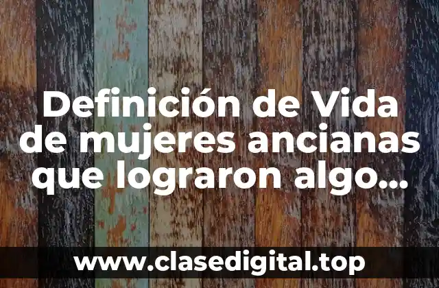 Definición de Vida de mujeres ancianas que lograron algo importante
