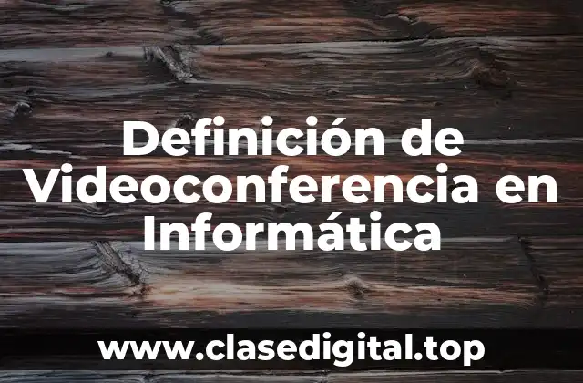 Definición de Videoconferencia en Informática