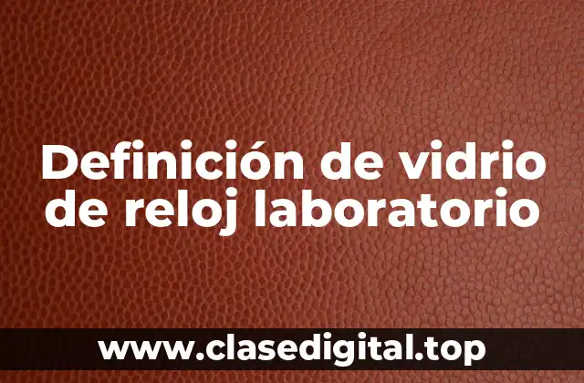 Definición de vidrio de reloj laboratorio