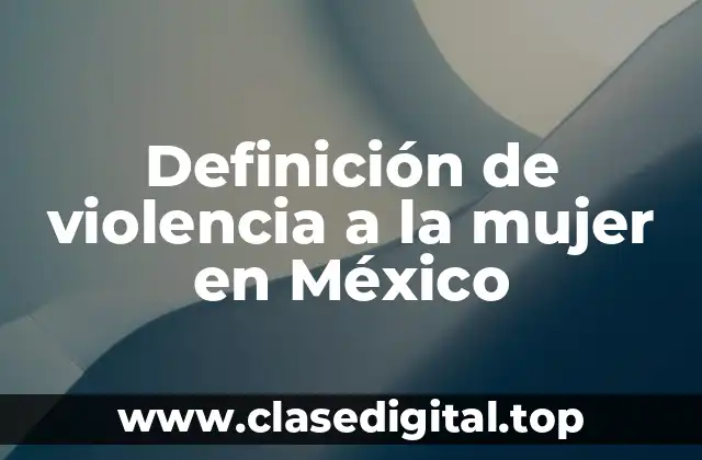 Definición de violencia a la mujer en México