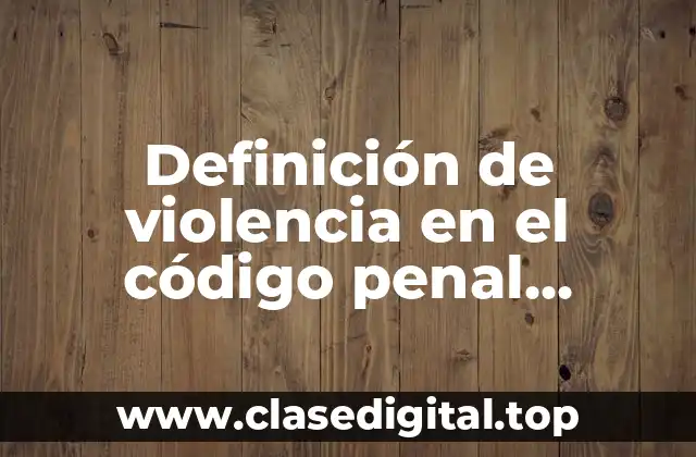 Definición de violencia en el código penal mexicano