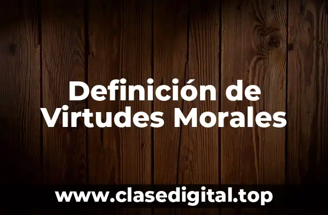 Definición Técnica de Virtudes Morales