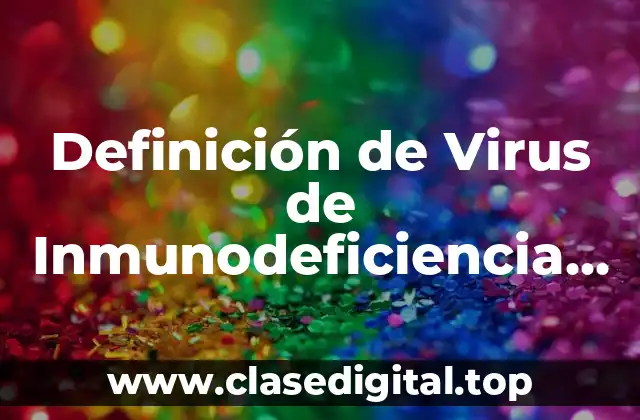 Definición de Virus de Inmunodeficiencia Humana