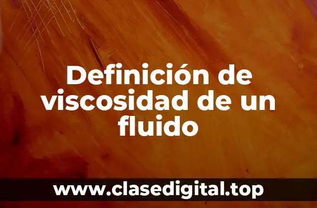 Definición técnica de viscosidad de un fluido