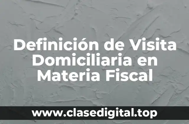 Definición de Visita Domiciliaria en Materia Fiscal