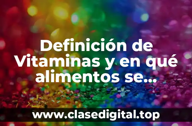 Definición de Vitaminas y en qué alimentos se encuentran