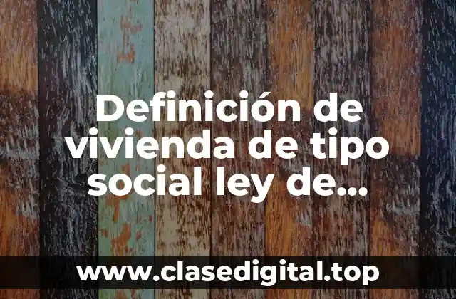Definición técnica de vivienda de tipo social ley de asentamientos
