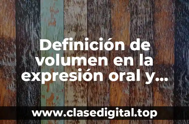 Definición de volumen en la expresión oral y escrita