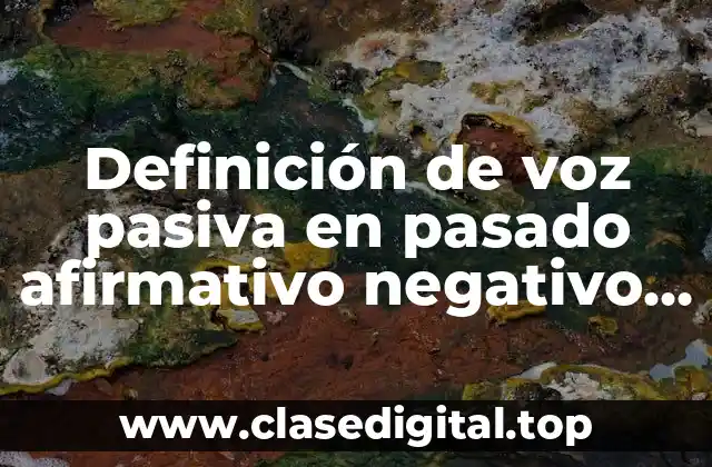 Definición de voz pasiva en pasado afirmativo negativo e interrogativo