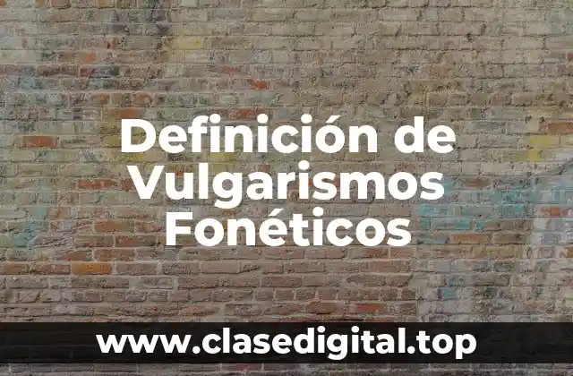 Definición de Vulgarismos Fonéticos