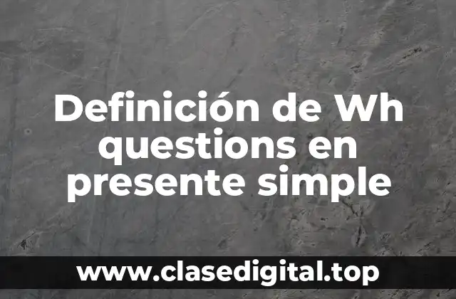 Ejemplos de Wh questions en presente simple
