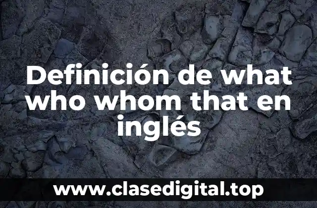 Definición de what who whom that en inglés
