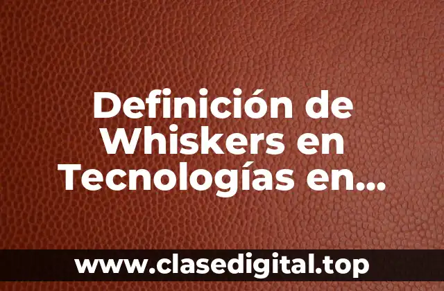 Definición Técnica de Whiskers en Tecnologías en Materiales