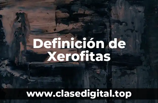 Definición de Xerofitas