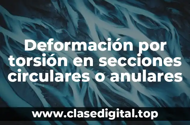 Deformación por torsión en secciones circulares o anulares