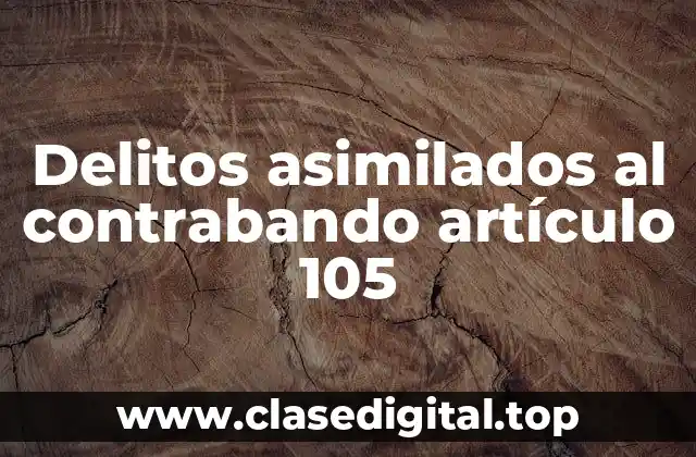 Delitos asimilados al contrabando artículo 105