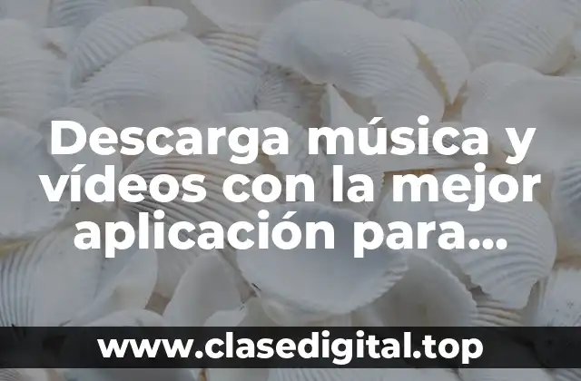 Descarga música y vídeos con la mejor aplicación para Android y iPhone