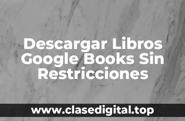 ¿Por qué Descargar Libros de Google Books es Difícil?
