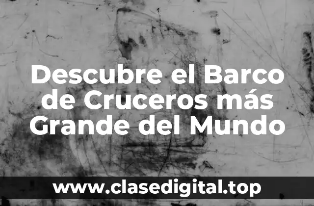 ¿Cuál es el Barco de Cruceros más Grande del Mundo?