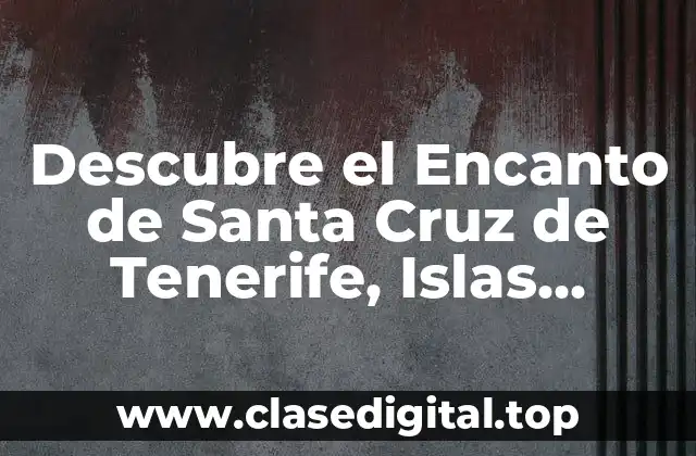 Descubre el Encanto de Santa Cruz de Tenerife, Islas Canarias