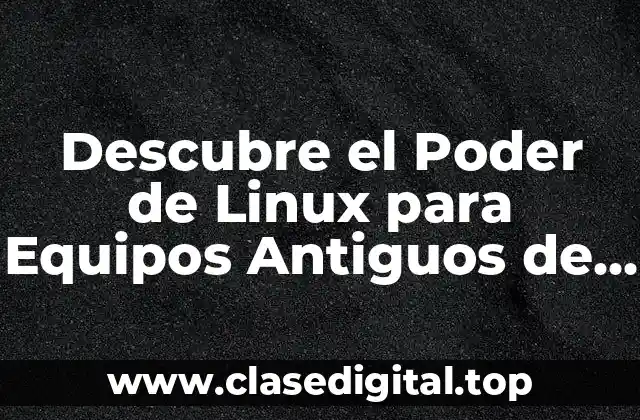 Descubre el Poder de Linux para Equipos Antiguos de 32 Bits