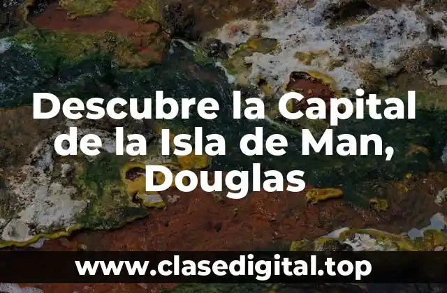 Descubre la Capital de la Isla de Man, Douglas