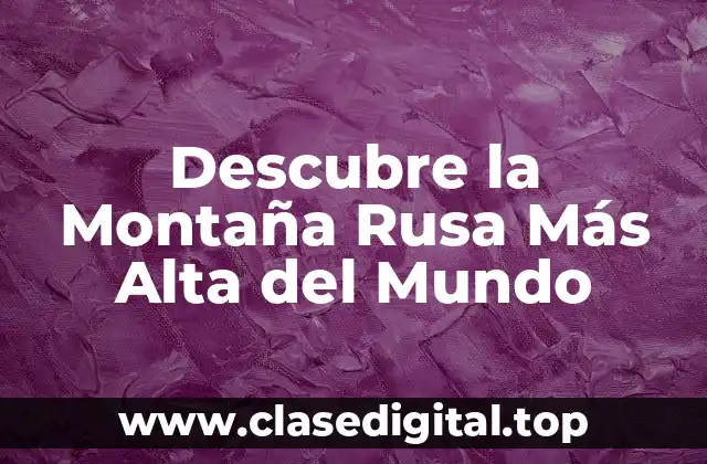 Descubre la Montaña Rusa Más Alta del Mundo