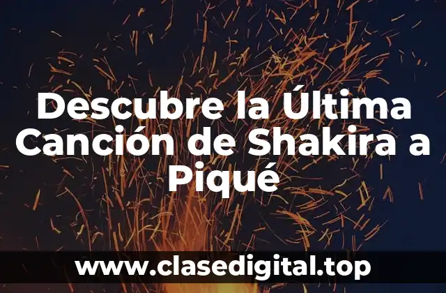 Descubre la Última Canción de Shakira a Piqué