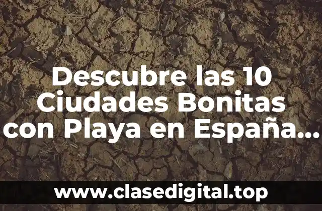 Descubre las 10 Ciudades Bonitas con Playa en España que Debes Visitar