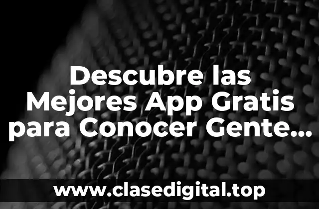Descubre las Mejores App Gratis para Conocer Gente de Todo el Mundo
