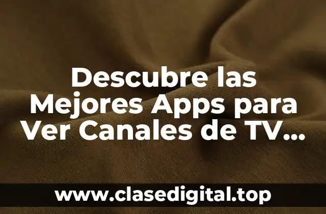 Descubre las Mejores Apps para Ver Canales de TV en tu Dispositivo Móvil