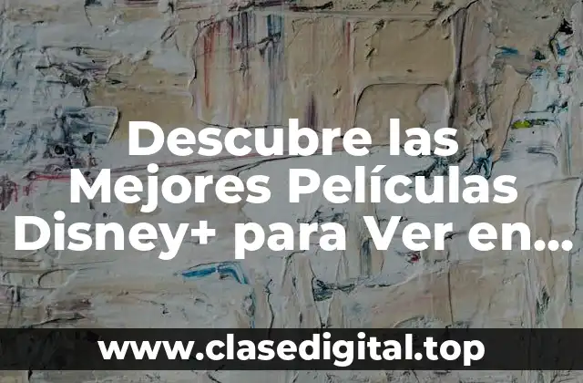 Descubre las Mejores Películas Disney+ para Ver en Familia