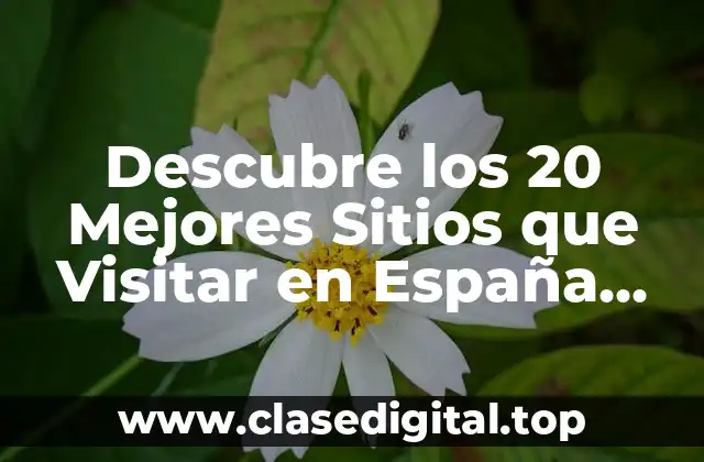 Descubre los 20 Mejores Sitios que Visitar en España para un Viaje Inolvidable