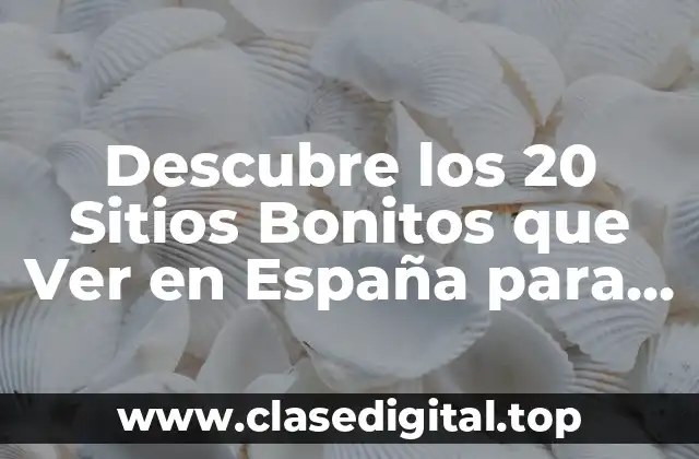 Descubre los 20 Sitios Bonitos que Ver en España para tu Próximo Viaje