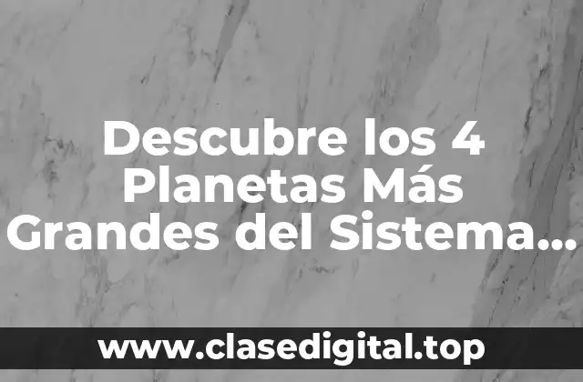 Descubre los 4 Planetas Más Grandes del Sistema Solar