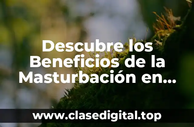 Descubre los Beneficios de la Masturbación en Hombres